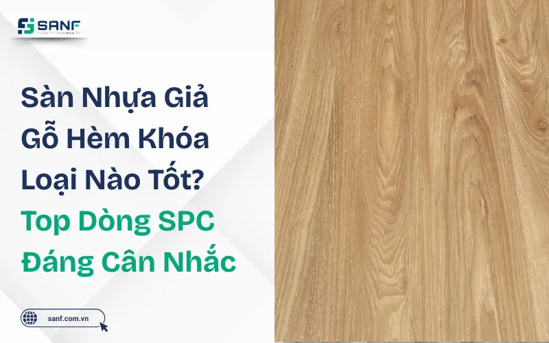 Sàn nhựa giả gỗ hèm khóa loại nào tốt? Top dòng SPC đáng cân nhắc